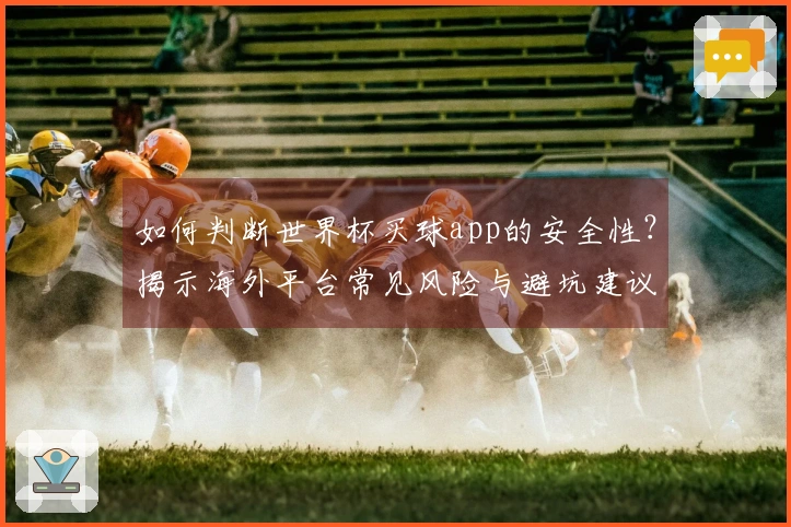 如何判断世界杯买球app的安全性？揭示海外平台常见风险与避坑建议