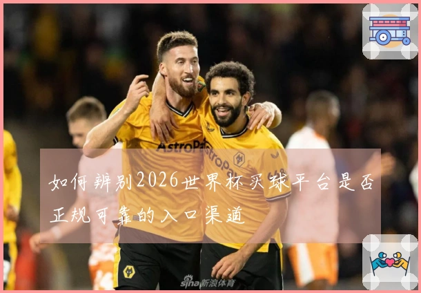如何辨别2026世界杯买球平台是否正规可靠的入口渠道
